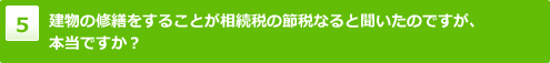 建物の修繕をすることが相続税の節税なると聞いたのですが、本当ですか？